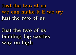 Just the two of us
we can make it if we try
just the two of us

Just the two of us
building big castles
way on high