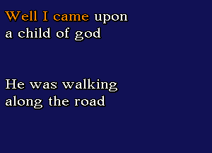 XVell I came upon
a child of god

He was walking
along the road