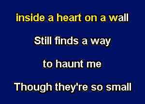inside a heart on a wall

Still finds a way

to haunt me

Though they're so small