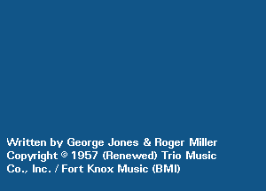 Written by George Jones 8. Roger Miller
Copyright 9 1957 (Renewed) Trio Music
Co., Inc. I Fort Knox Music (BM!)