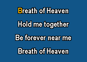 Breath of Heaven

Hold me together

Be forever near me

Breath of Heaven