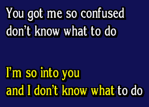 You got me so confused
donot know what to do

Pm so into you
and l donot know what to do