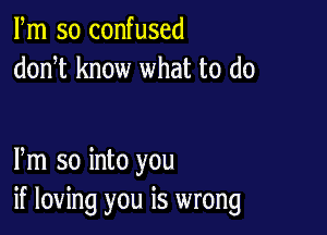 Fm so confused
donT know what to do

Pm so into you
if loving you is wrong