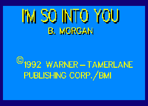 I'M SO INTO YOU

B. MORGAN

(Q1992 WARNER-TAMERLANE
PUBLISHING CORPJBMI