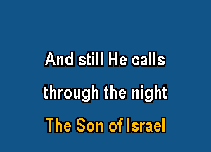 And still He calls

through the night

The Son of Israel