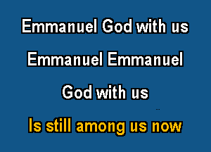 Emmanuel God with us

Emmanuel Emmanuel

God with us

Is still among us now
