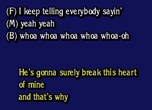 (F) I keep telling everbody sayin'
(M) yeah yeah
(B) whoa whoa whoa whoa whoa-oh

He's gonna surely break this heart
of mine
and that's whyr