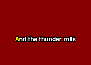 And the thunder rolls