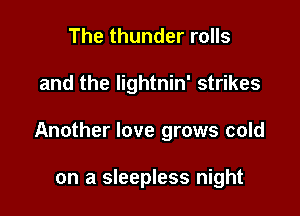The thunder rolls

and the lightnin' strikes

Another love grows cold

on a sleepless night