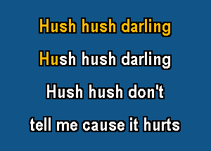 Hush hush darling

Hush hush darling

Hush hush don't

tell me cause it hurts