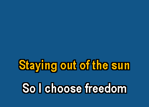Staying out ofthe sun

80 I choose freedom