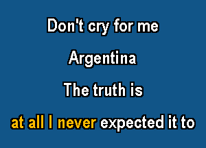 Don't cry for me

Argentina

The truth is

at all I never expected it to