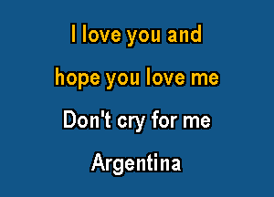 llove you and

hope you love me

Don't cry for me

Argentina