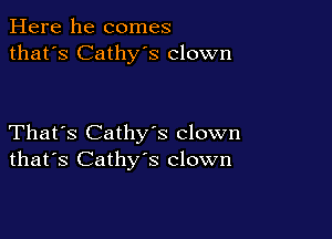 Here he comes
that's Cathy's clown

That's Cathys clown
that's Cathy's clown