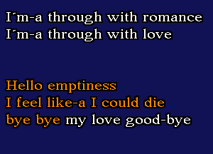 I'm-a through with romance
I'm-a through with love

Hello emptiness
I feel like-a I could die
bye bye my love good-bye