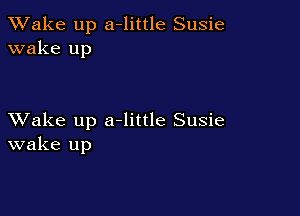 TWake up a-little Susie
wake up

XVake up a-little Susie
wake up