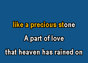 like a precious stone

A part of love

that heaven has rained on