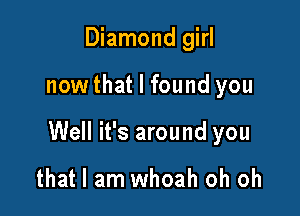 Diamond girl

now that I found you

Well it's around you

that I am whoah oh oh