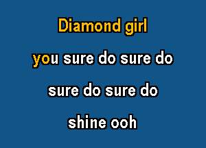 Diamond girl

you sure do sure do
sure do sure do

shine ooh