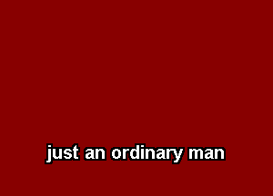 just an ordinary man