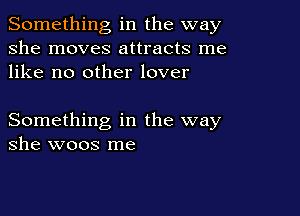 Something in the way
she moves attracts me
like no other lover

Something in the way
she woos me