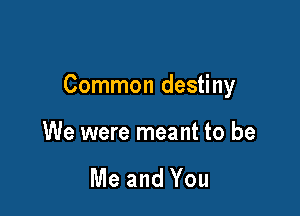 Common destiny

We were meant to be

Me and You