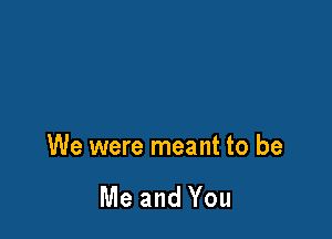 We were meant to be

Me and You