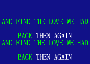 AND FIND THE LOVE WE HAD

BACK THEN AGAIN
AND FIND THE LOVE WE HAD

BACK THEN AGAIN