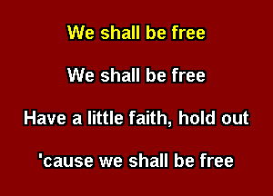 We shall be free

We shall be free

Have a little faith, hold out

'cause we shall be free