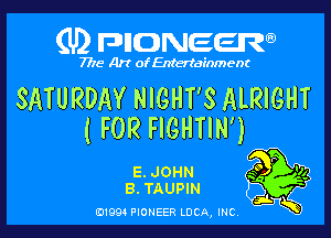 (U) FDIIDNEEW

7715- A)? ofEntertainment

SATURDAY NIGHT'S ALRIGHT

( FOR FIGHTIN')

E.JOHN .30 P '14
B. TAUPIN
at K

0199 PIONEER LUCA, INC