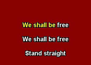 We shall be free

We shall be free

Stand straight