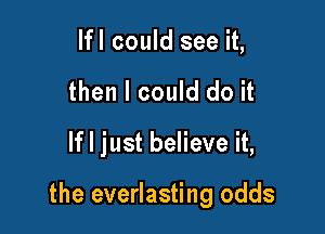 lfl could see it,
then I could do it

If I just believe it,

the everlasting odds