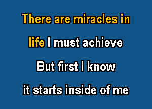 There are miracles in
life I must achieve

But first I know

it starts inside of me