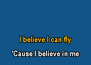I believe I can fly

'Cause I believe in me