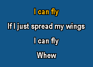 I can fly

If I just spread my wings

I can fly
Whew