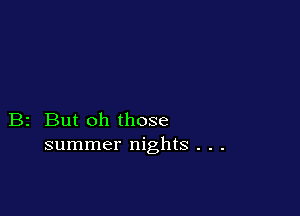 B2 But oh those
summer nights . . .