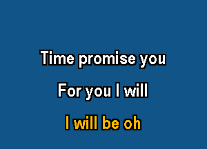 Time promise you

For you I will

I will be oh
