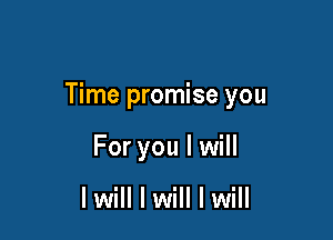 Time promise you

For you I will

lwill I will I will