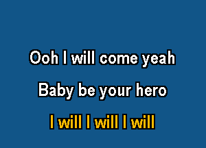 Ooh I will come yeah

Baby be your hero

lwill I will I will