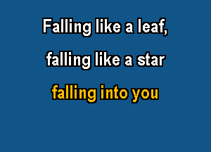 Falling like a leaf,

falling like a star

falling into you