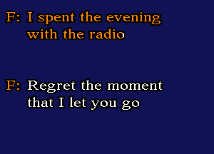 F2 I Spent the evening
with the radio

F2 Regret the moment
that I let you go