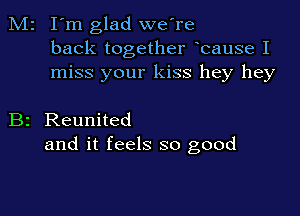 M2 I'm glad we're
back together bause I
miss your kiss hey hey

B2 Reunited
and it feels so good