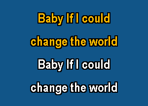 Baby Ifl could

change the world

Baby Ifl could

change the world