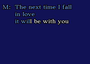 M2 The next time I fall
in love
it will be with you