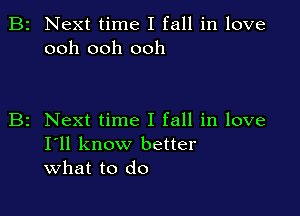 B2 Next time I fall in love
ooh ooh ooh

z Next time I fall in love
I'll know better
what to do