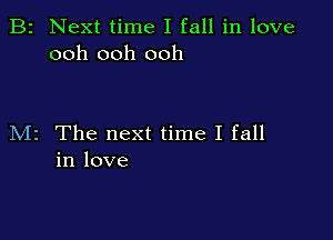B2 Next time I fall in love
ooh ooh ooh

M2 The next time I fall
in love