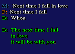 M2 Next time I fall in love
F2 Next time I fall
B2 XVhoa

B2 The next time I fall
in love
it will be With you
