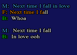 M2 Next time I fall in love
F2 Next time I fall
B2 XVhoa

M2 Next time I fall
B2 In love ooh