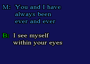 M2 You and I have
always been
ever and ever

B2 I see myself
within your eyes