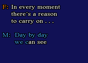 Fr In every moment
there's a reason
to carry on . . .

M2 Day by day
we can see